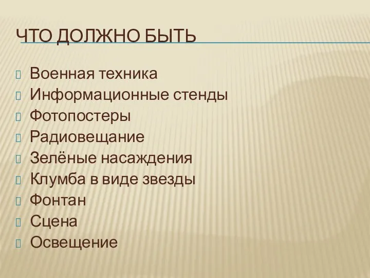 ЧТО ДОЛЖНО БЫТЬ Военная техника Информационные стенды Фотопостеры Радиовещание Зелёные насаждения