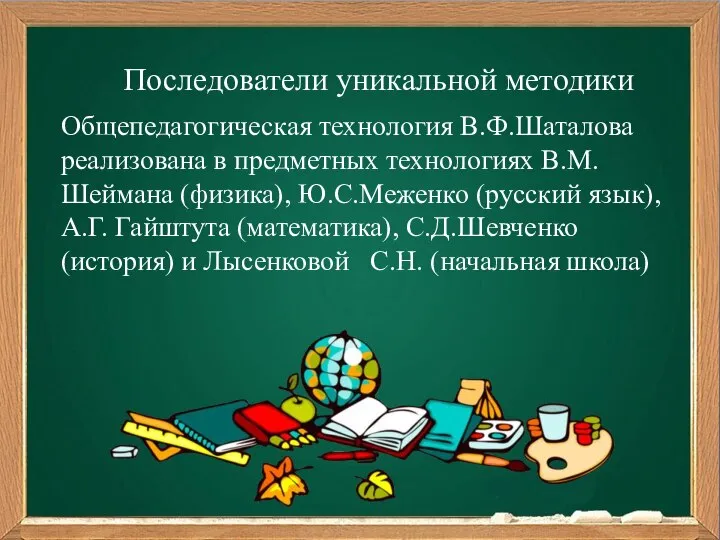 Последователи уникальной методики Общепедагогическая технология В.Ф.Шаталова реализована в предметных технологиях В.М.Шеймана