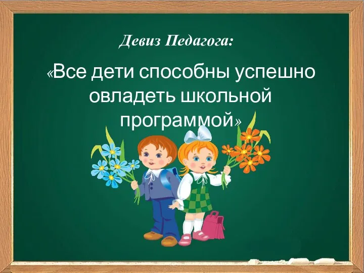 Девиз Педагога: «Все дети способны успешно овладеть школьной программой»