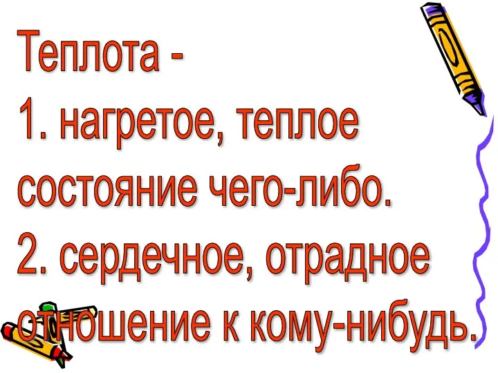 Теплота - 1. нагретое, теплое состояние чего-либо. 2. сердечное, отрадное отношение к кому-нибудь.