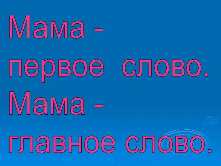 Мама - первое слово. Мама - главное слово.