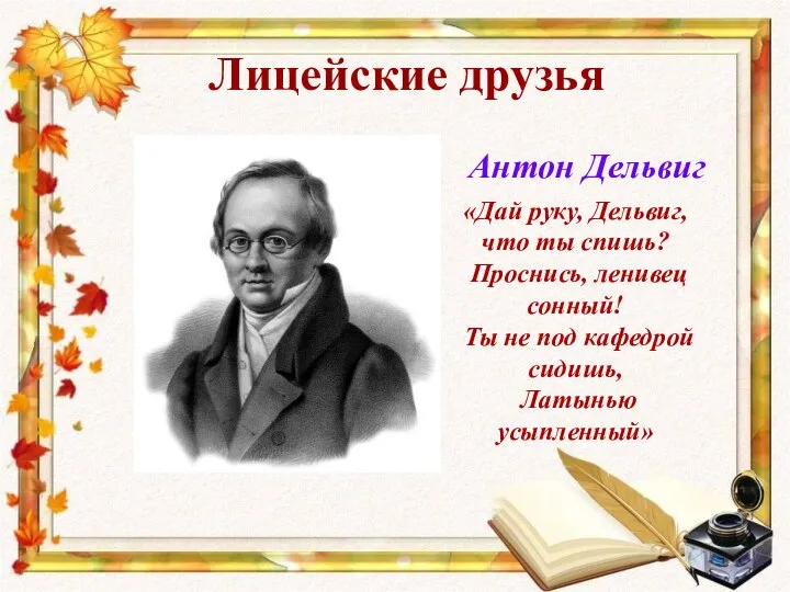 Лицейские друзья Антон Дельвиг «Дай руку, Дельвиг, что ты спишь? Проснись,