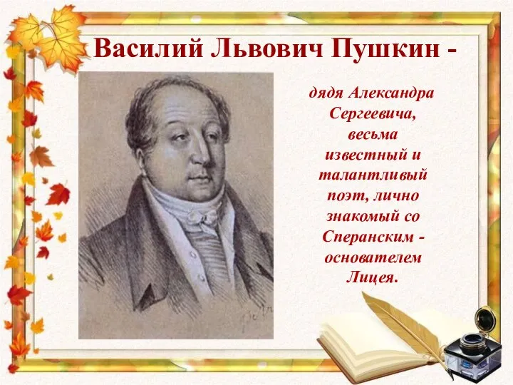 Василий Львович Пушкин - дядя Александра Сергеевича, весьма известный и талантливый