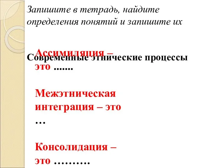 Запишите в тетрадь, найдите определения понятий и запишите их Современные этнические