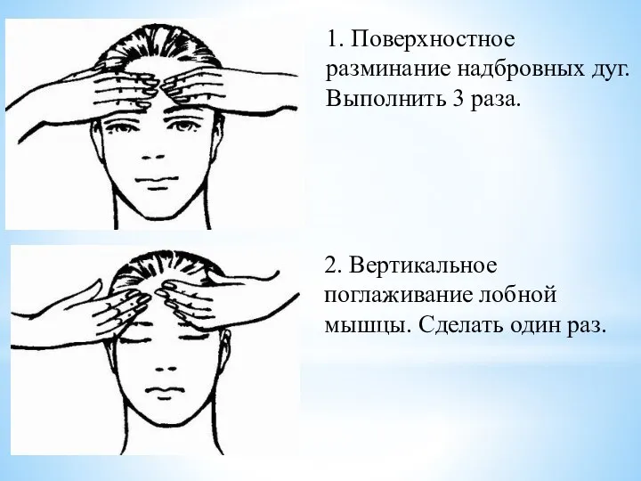 1. Поверхностное разминание надбровных дуг. Выполнить 3 раза. 2. Вертикальное поглаживание лобной мышцы. Сделать один раз.