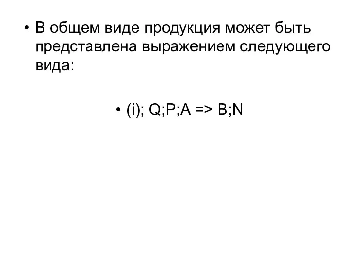 В общем виде продукция может быть представлена выражением следующего вида: (i); Q;P;A => B;N