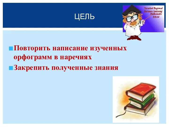 Повторить написание изученных орфограмм в наречиях Закрепить полученные знания ЦЕЛЬ