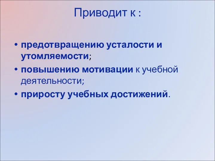 Приводит к : предотвращению усталости и утомляемости; повышению мотивации к учебной деятельности; приросту учебных достижений.