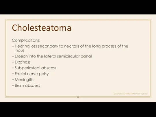 Cholesteatoma ДОБАВИТЬ НИЖНИЙ КОЛОНТИТУЛ Complications: Hearing loss secondary to necrosis of