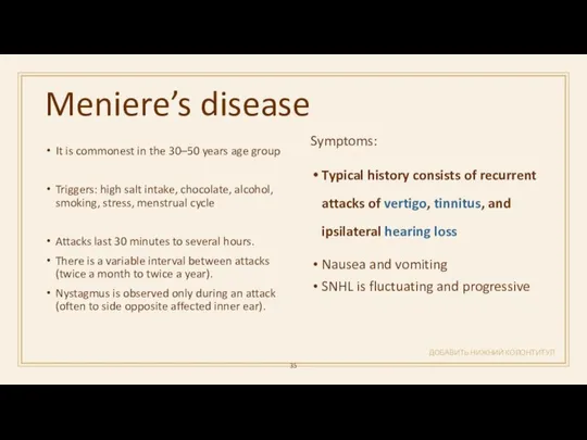 Meniere’s disease ДОБАВИТЬ НИЖНИЙ КОЛОНТИТУЛ It is commonest in the 30–50