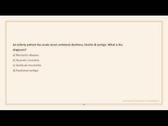 ДОБАВИТЬ НИЖНИЙ КОЛОНТИТУЛ An elderly patient has acute onset unilateral deafness,