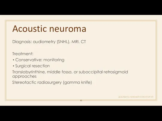 Acoustic neuroma ДОБАВИТЬ НИЖНИЙ КОЛОНТИТУЛ Diagnosis: audiometry (SNHL), MRI, CT Treatment: