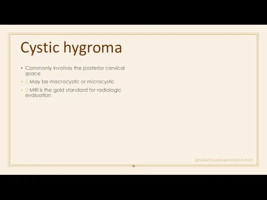 Cystic hygroma ДОБАВИТЬ НИЖНИЙ КОЛОНТИТУЛ Commonly involves the posterior cervical space