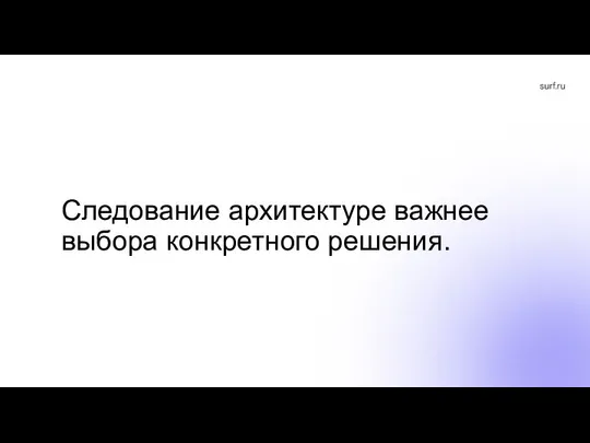 Следование архитектуре важнее выбора конкретного решения.