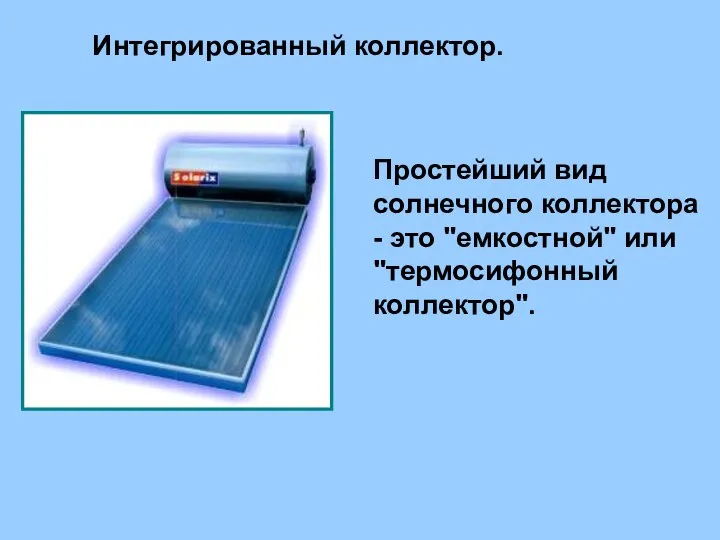 Интегрированный коллектор. Простейший вид солнечного коллектора - это "емкостной" или "термосифонный коллектор".