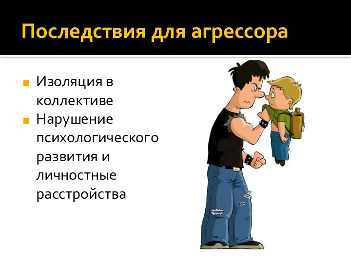 Последствия для агрессора Изоляция в коллективе Нарушение психологического развития и личностные расстройства