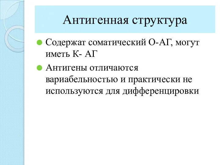 Антигенная структура Содержат соматический О-АГ, могут иметь К- АГ Антигены отличаются