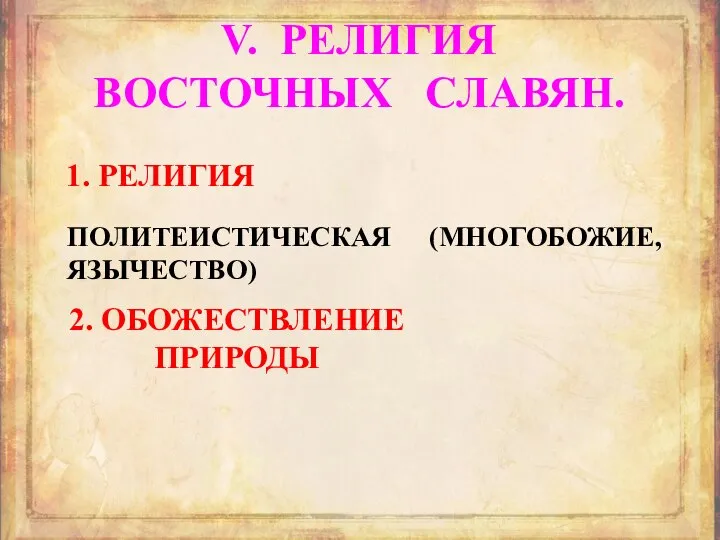 V. РЕЛИГИЯ ВОСТОЧНЫХ СЛАВЯН. 1. РЕЛИГИЯ ПОЛИТЕИСТИЧЕСКАЯ (МНОГОБОЖИЕ, ЯЗЫЧЕСТВО) 2. ОБОЖЕСТВЛЕНИЕ ПРИРОДЫ