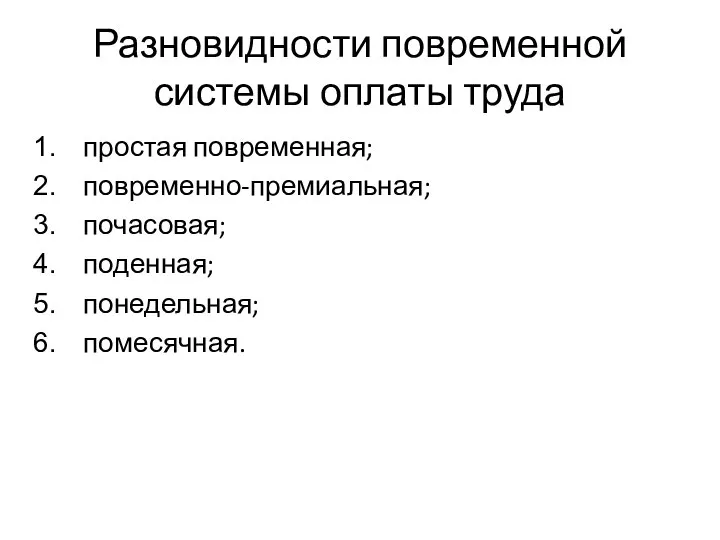 Разновидности повременной системы оплаты труда простая повременная; повременно-премиальная; почасовая; поденная; понедельная; помесячная.