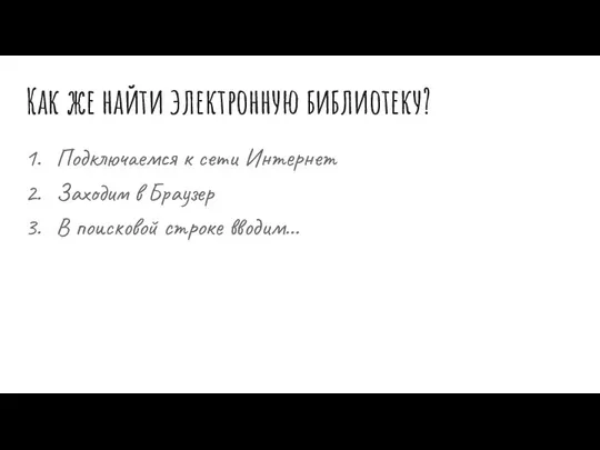 Как же найти электронную библиотеку? Подключаемся к сети Интернет Заходим в Браузер В поисковой строке вводим...