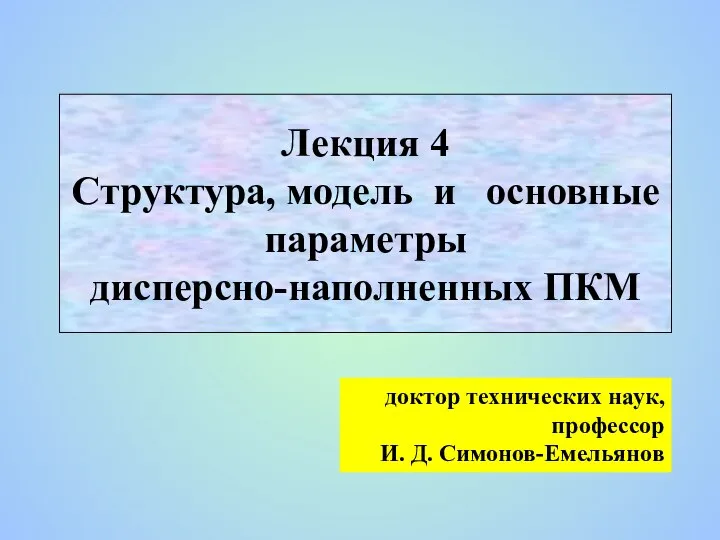 Лекция 4 Структура, модель и основные параметры дисперсно-наполненных ПКМ доктор технических наук, профессор И. Д. Симонов-Емельянов