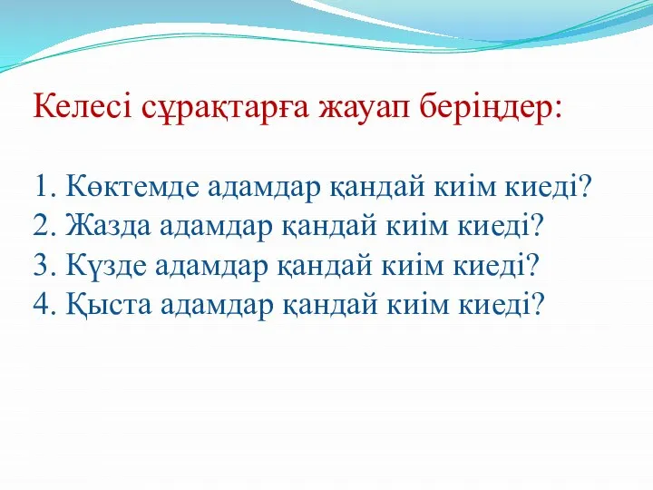 Келесі сұрақтарға жауап беріңдер: 1. Көктемде адамдар қандай киім киеді? 2.