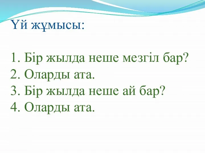 Үй жұмысы: 1. Бір жылда неше мезгіл бар? 2. Оларды ата.