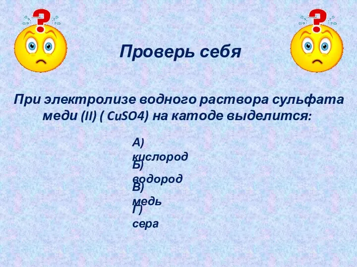 Проверь себя При электролизе водного раствора сульфата меди (II) ( CuSO4)