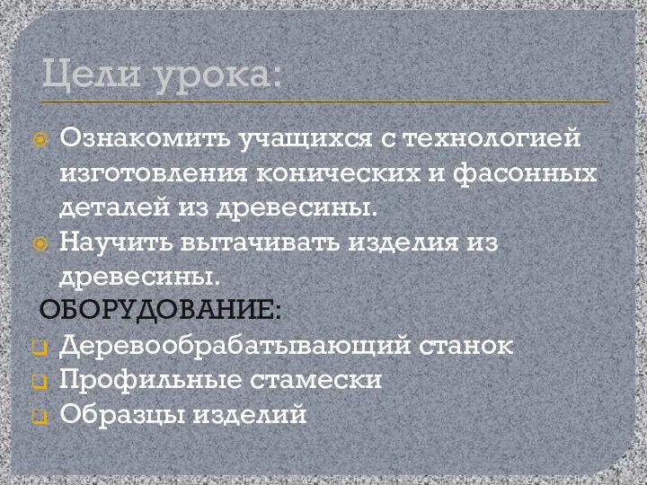 Цели урока: Ознакомить учащихся с технологией изготовления конических и фасонных деталей