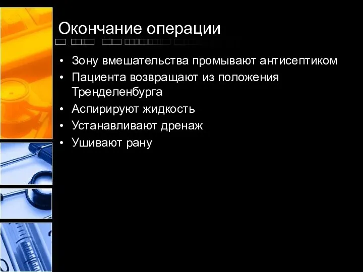 Окончание операции Зону вмешательства промывают антисептиком Пациента возвращают из положения Тренделенбурга