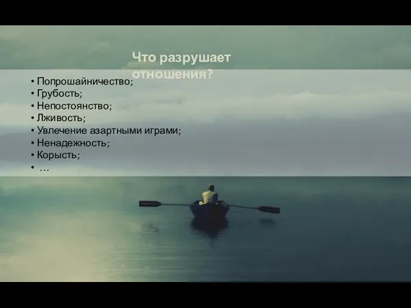 Попрошайничество; Грубость; Непостоянство; Лживость; Увлечение азартными играми; Ненадежность; Корысть; … Что разрушает отношения?