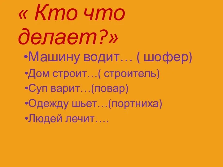 « Кто что делает?» Машину водит… ( шофер) Дом строит…( строитель)