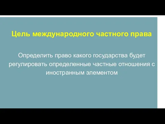 Цель международного частного права Определить право какого государства будет регулировать определенные частные отношения с иностранным элементом