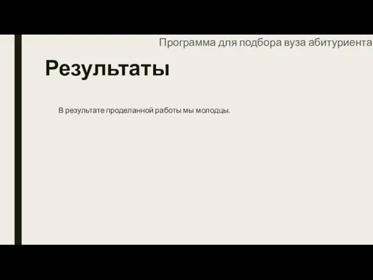 Результаты В результате проделанной работы мы молодцы. Программа для подбора вуза абитуриентам