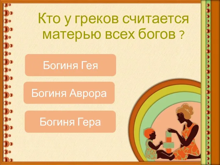 Кто у греков считается матерью всех богов ? Богиня Гера Богиня Гея Богиня Аврора