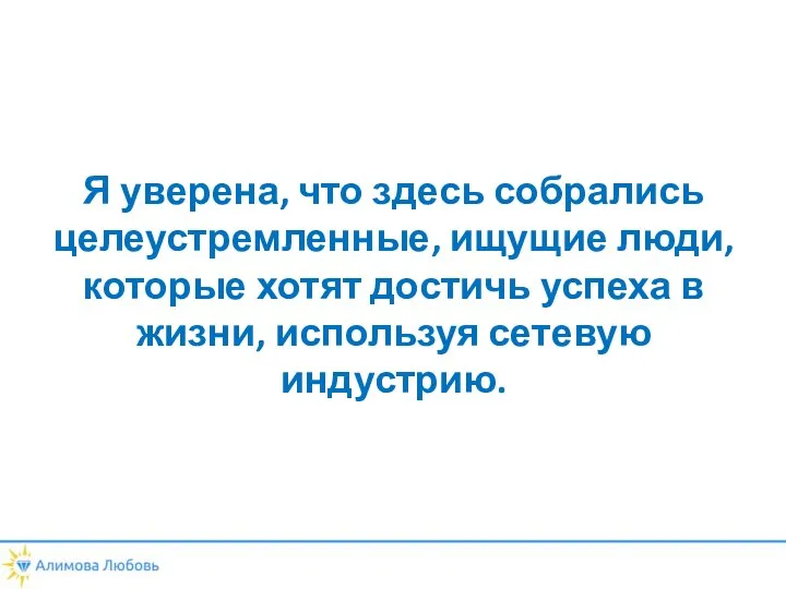 Я уверена, что здесь собрались целеустремленные, ищущие люди, которые хотят достичь