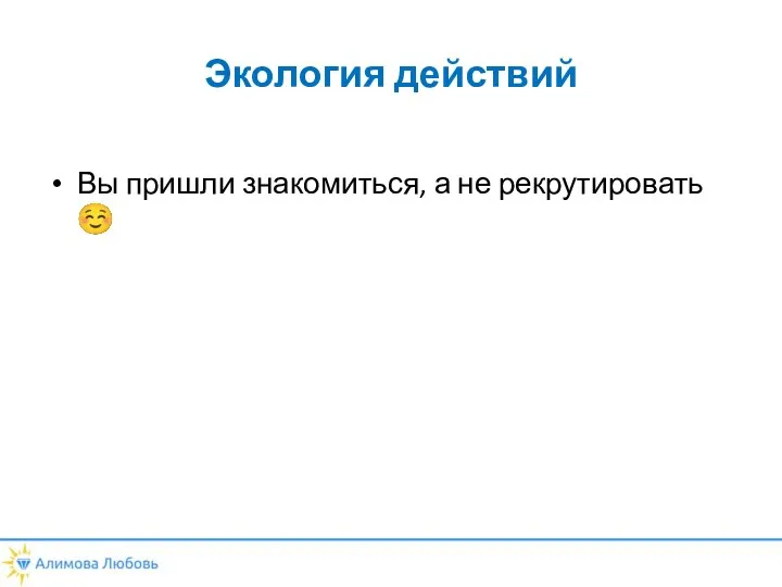 Экология действий Вы пришли знакомиться, а не рекрутировать ☺