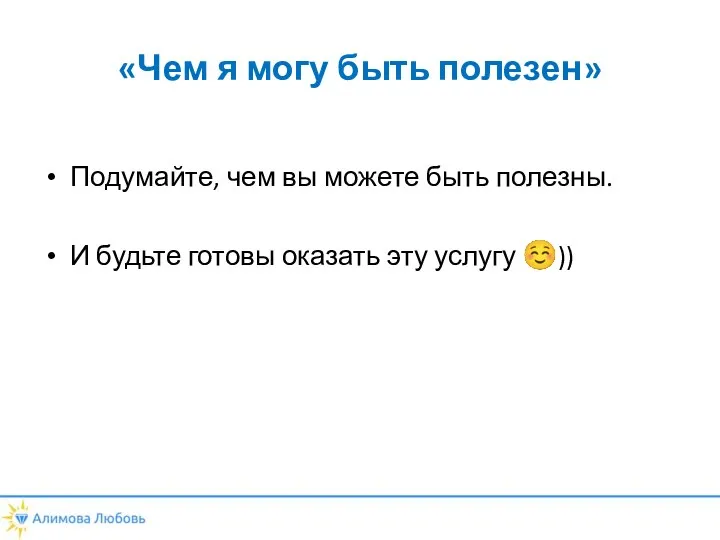 «Чем я могу быть полезен» Подумайте, чем вы можете быть полезны.