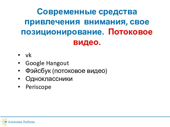 vk Google Hangout Фэйсбук (потоковое видео) Одноклассники Periscope Современные средства привлечения внимания, свое позиционирование. Потоковое видео.