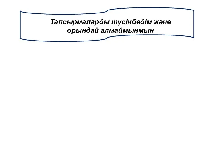 Тапсырмаларды түсінбедім және орындай алмаймынмын