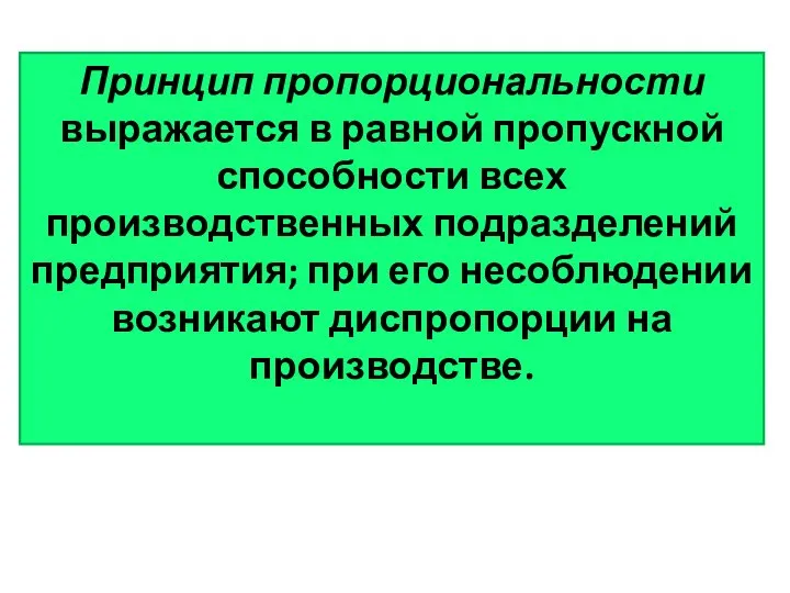 Принцип пропорциональности выражается в равной пропускной способности всех производственных подразделений предприятия;