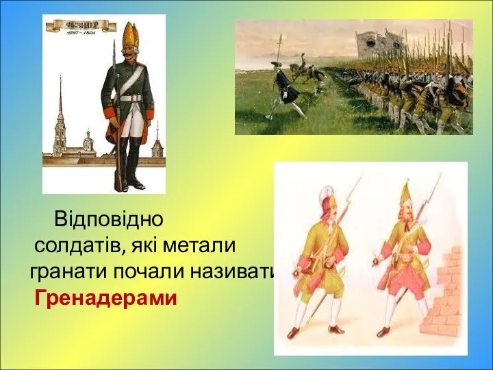 Відповідно солдатів, які метали гранати почали називати - Гренадерами