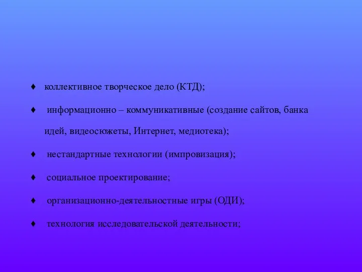 коллективное творческое дело (КТД); информационно – коммуникативные (создание сайтов, банка идей,