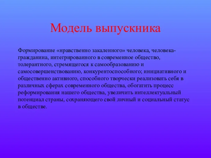 Модель выпускника Формирование «нравственно закаленного» человека, человека-гражданина, интегрированного в современное общество,