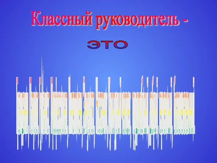 Классный руководитель - это Гражданин, Патриот, Гуманист, Профессионал, Интеллигент, Энтузиаст, Наставник,