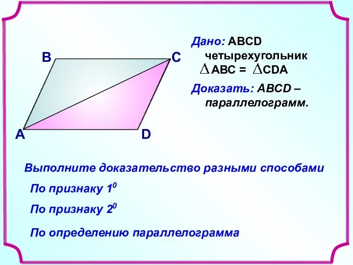 В А С D Доказать: АВСD –параллелограмм. Выполните доказательство разными способами