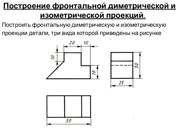 Построение фронтальной диметрической и изометрической проекций. Построить фронтальную диметрическую и изометрическую