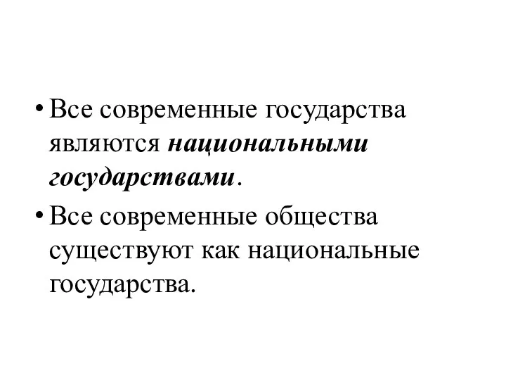 Все современные государства являются национальными государствами. Все современные общества существуют как национальные государства.