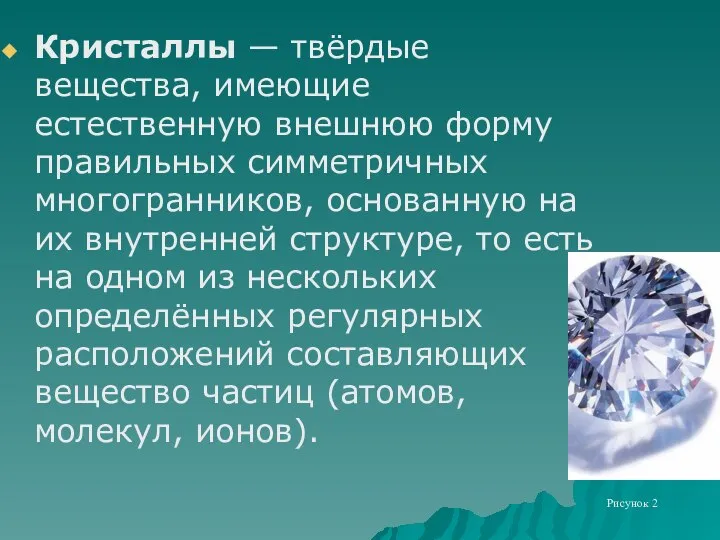 Кристаллы — твёрдые вещества, имеющие естественную внешнюю форму правильных симметричных многогранников,