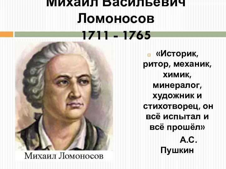 Михаил Васильевич Ломоносов 1711 - 1765 «Историк, ритор, механик, химик, минералог,